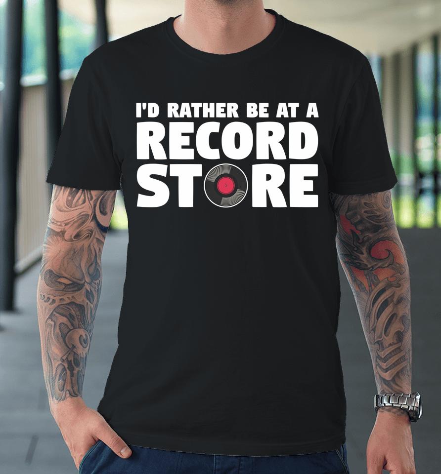 I'd Rather Be At A Record Store Vintage Music Vinyl Lover Premium T-Shirt