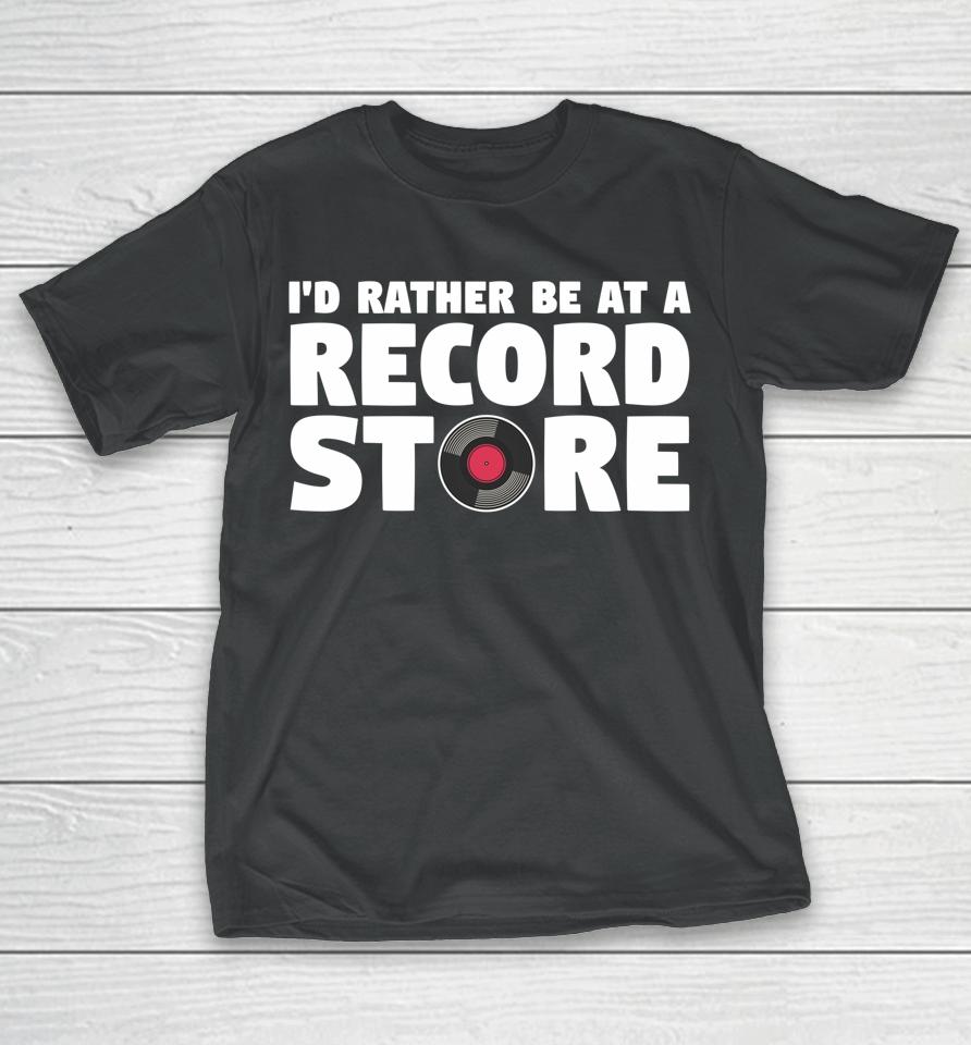 I'd Rather Be At A Record Store Vintage Music Vinyl Lover T-Shirt