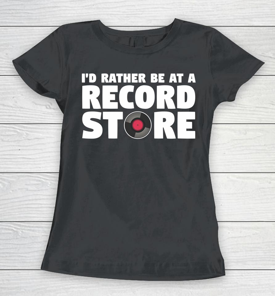 I'd Rather Be At A Record Store Vintage Music Vinyl Lover Women T-Shirt