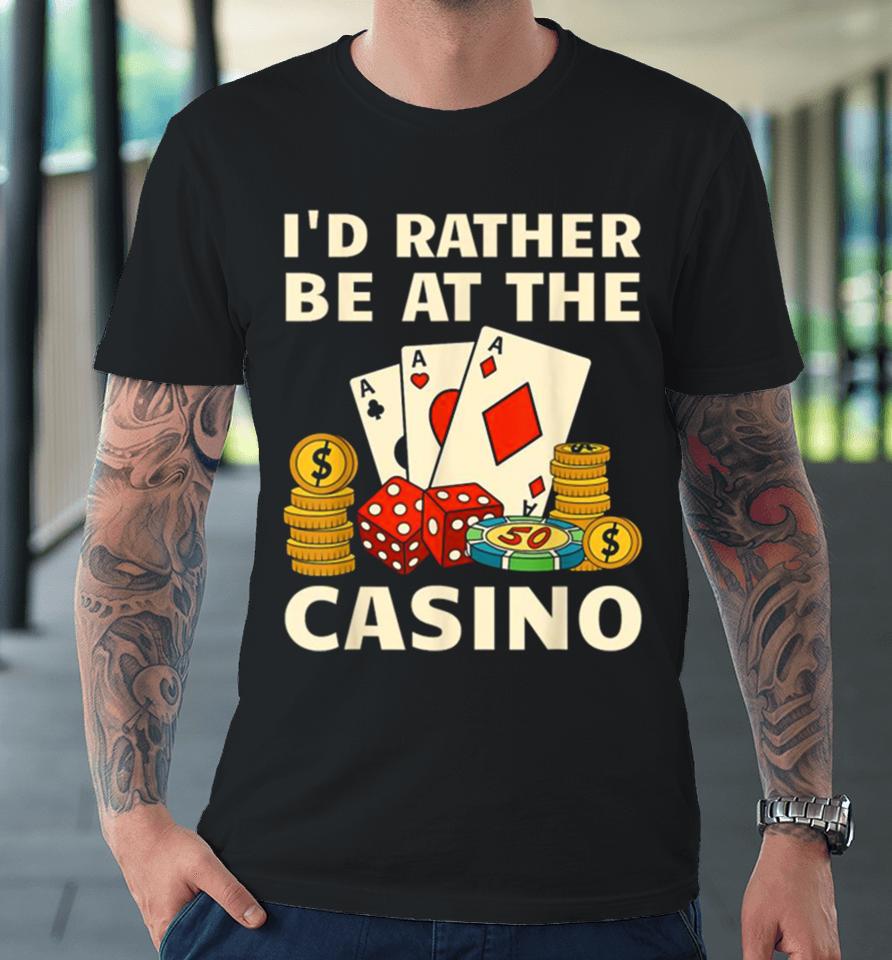 I’d Rather Be At The Casino Premium T-Shirt