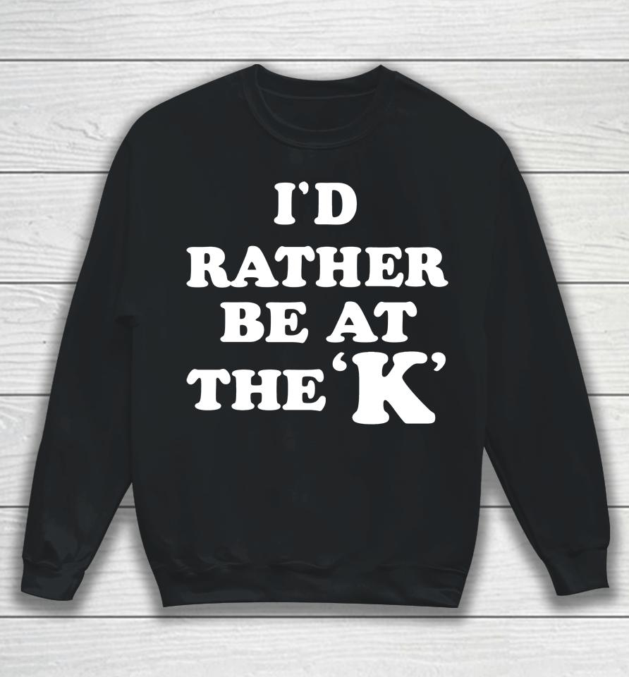 I'd Rather Be At The K Sweatshirt