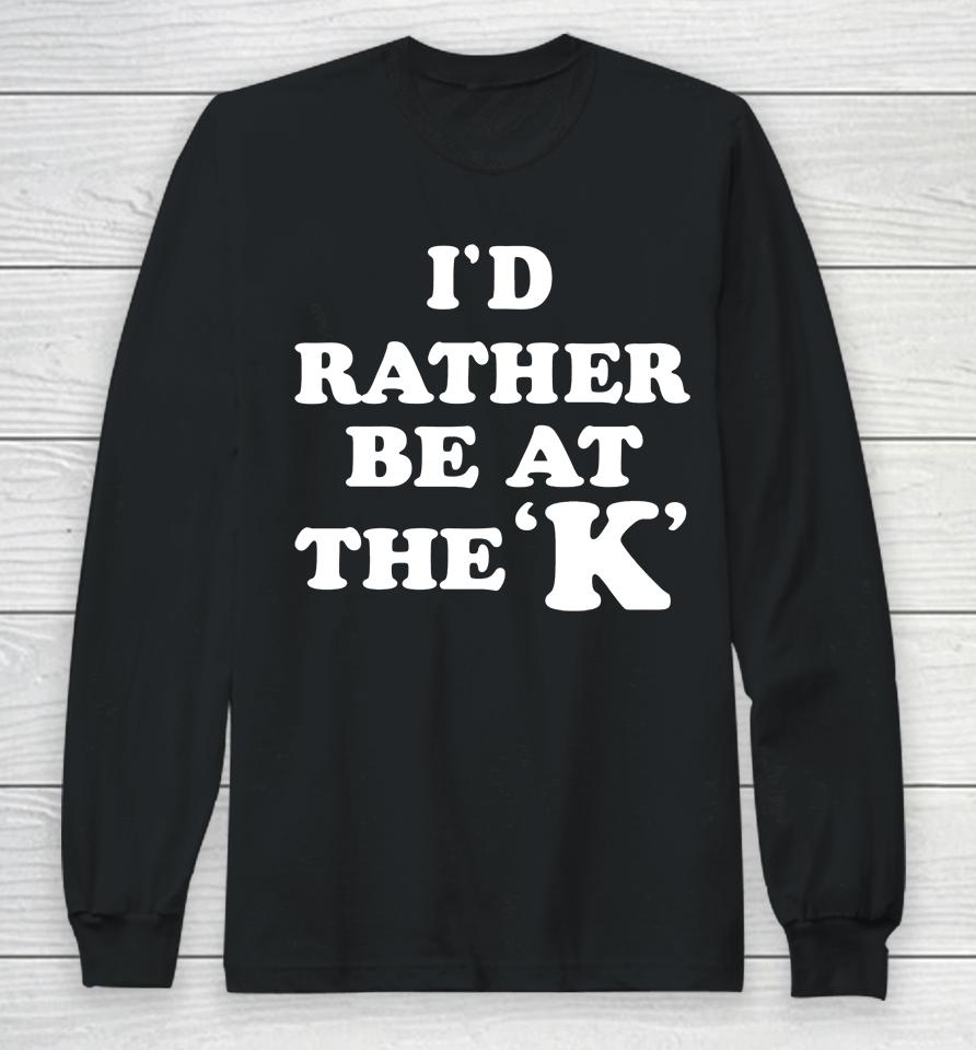 I'd Rather Be At The K Long Sleeve T-Shirt