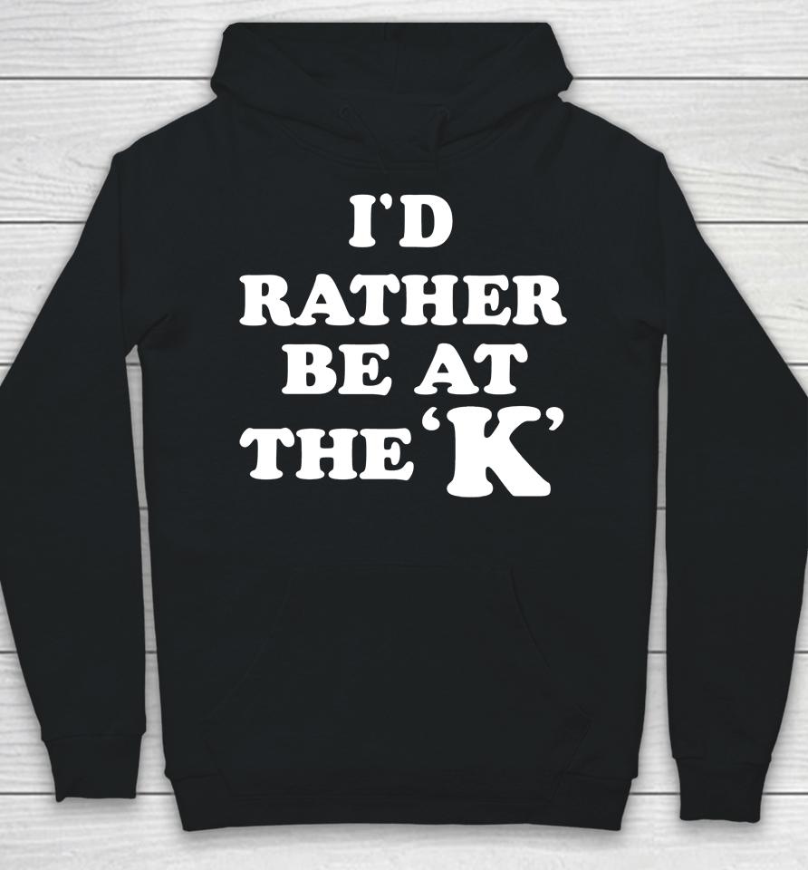 I'd Rather Be At The K Hoodie