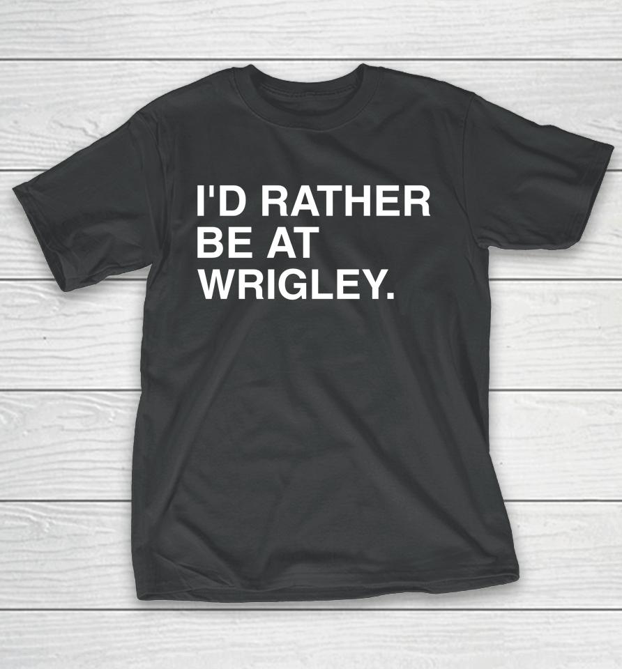 I'd Rather Be At Wrigley T-Shirt