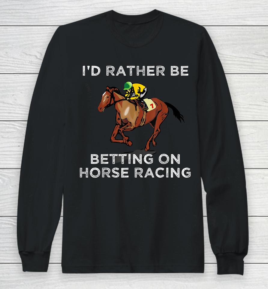 I'd Rather Be Betting On Horse Racing Long Sleeve T-Shirt
