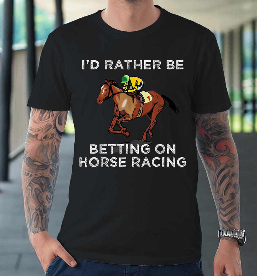 I'd Rather Be Betting On Horse Racing Premium T-Shirt