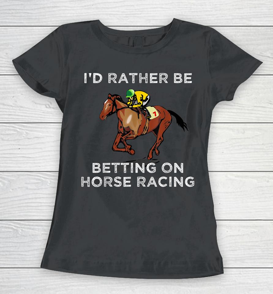 I'd Rather Be Betting On Horse Racing Women T-Shirt