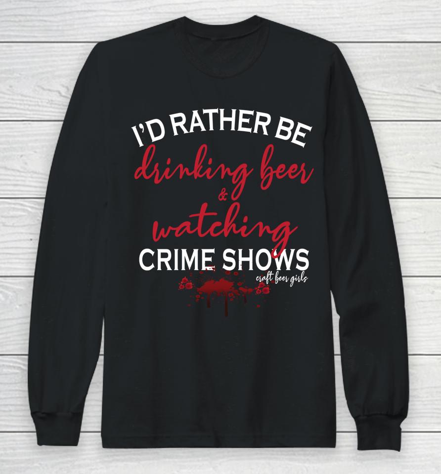 I'd Rather Be Drinking Beer And Watching Crime Shows Long Sleeve T-Shirt