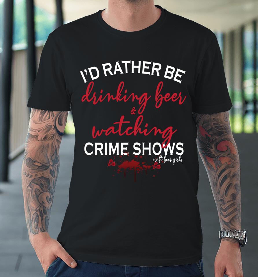I'd Rather Be Drinking Beer And Watching Crime Shows Premium T-Shirt