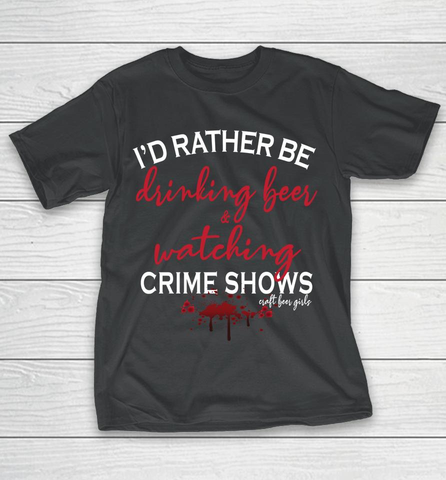 I'd Rather Be Drinking Beer And Watching Crime Shows T-Shirt