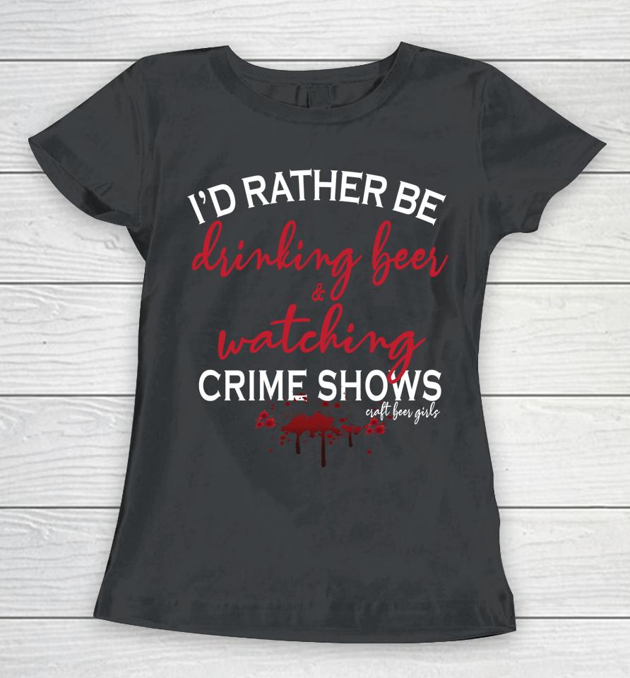 I'd Rather Be Drinking Beer And Watching Crime Shows Women T-Shirt