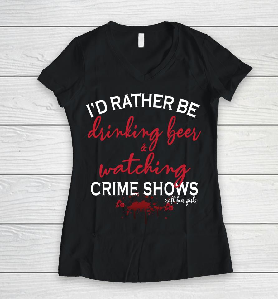 I'd Rather Be Drinking Beer And Watching Crime Shows Women V-Neck T-Shirt