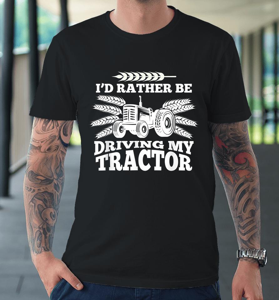 I'd Rather Be Driving My Tractor Farmer Premium T-Shirt