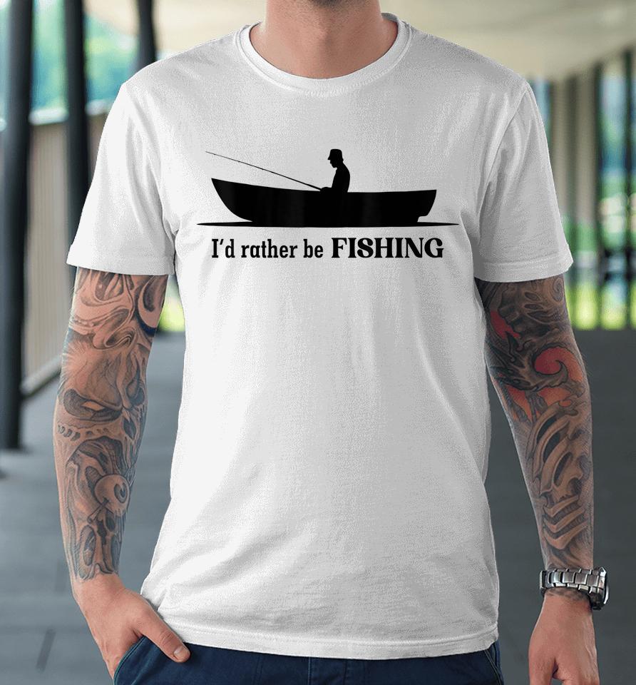 I'd Rather Be Fishing Premium T-Shirt
