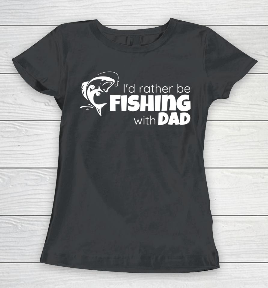 I'd Rather Be Fishing With Dad Father And Son Fish Together Women T-Shirt