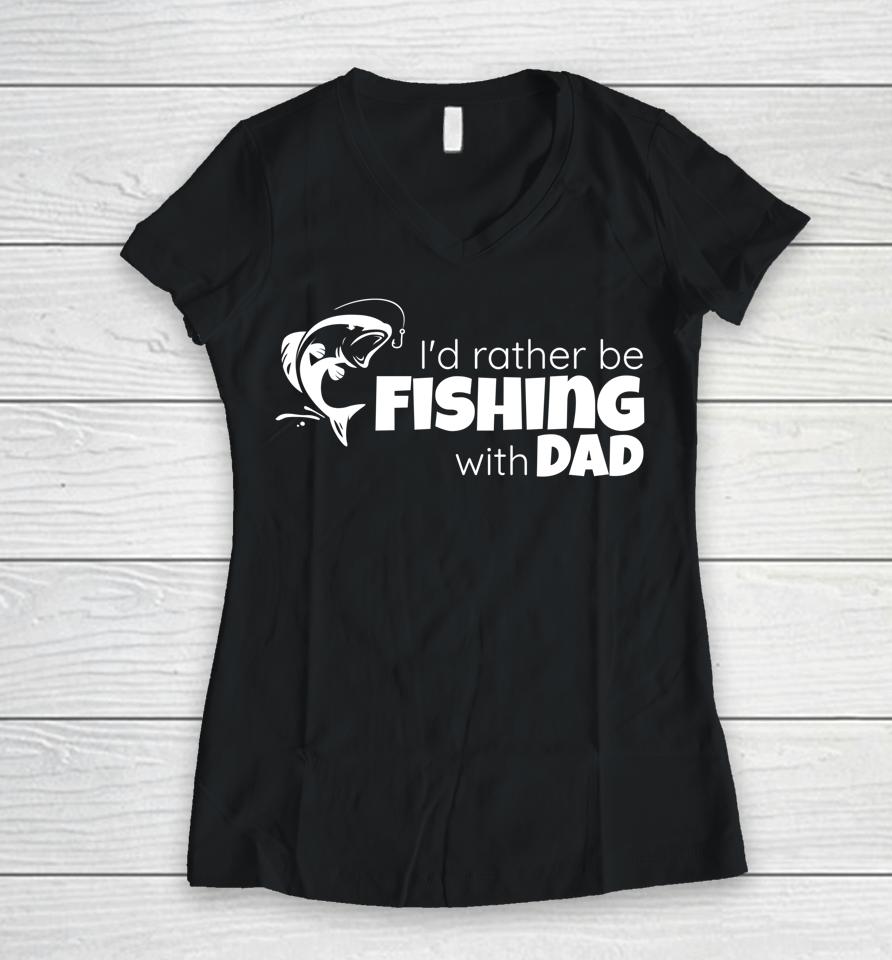 I'd Rather Be Fishing With Dad Father And Son Fish Together Women V-Neck T-Shirt