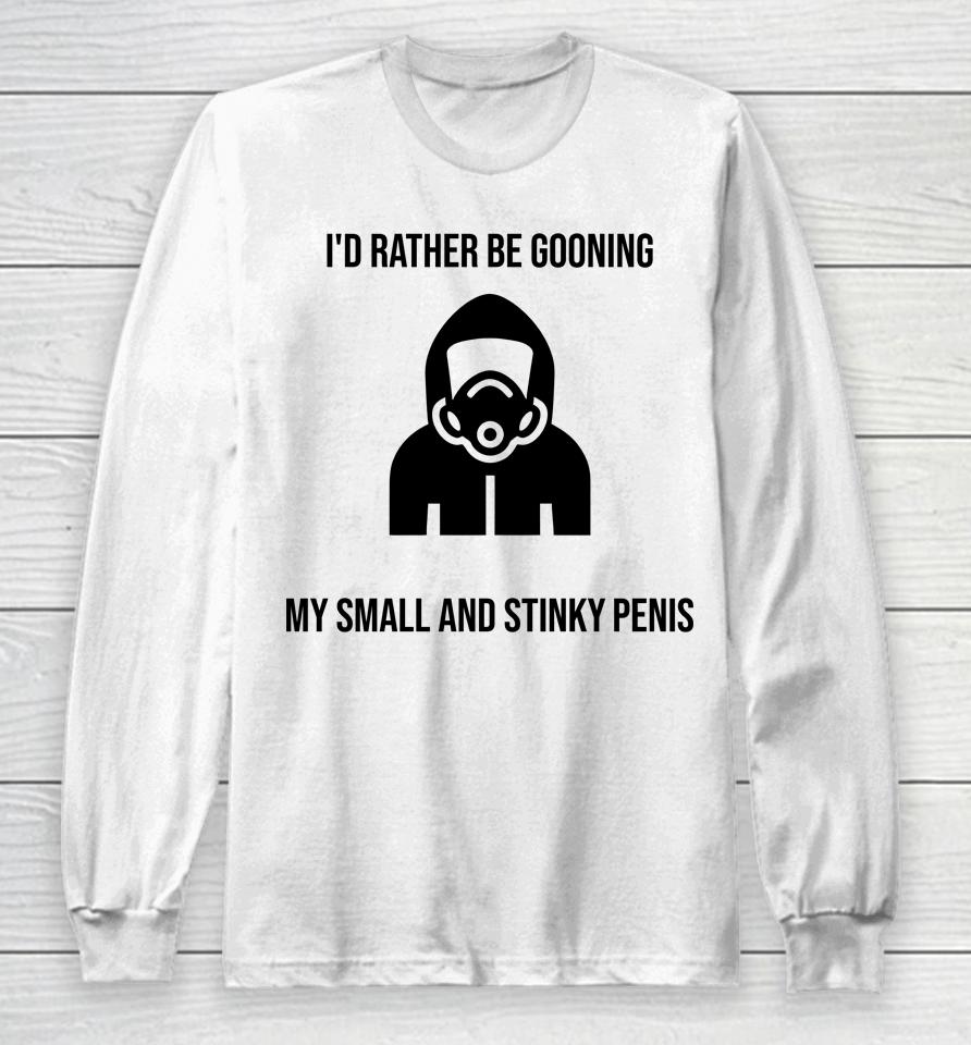 I'd Rather Be Gooning My Small And Stinky Penis Long Sleeve T-Shirt