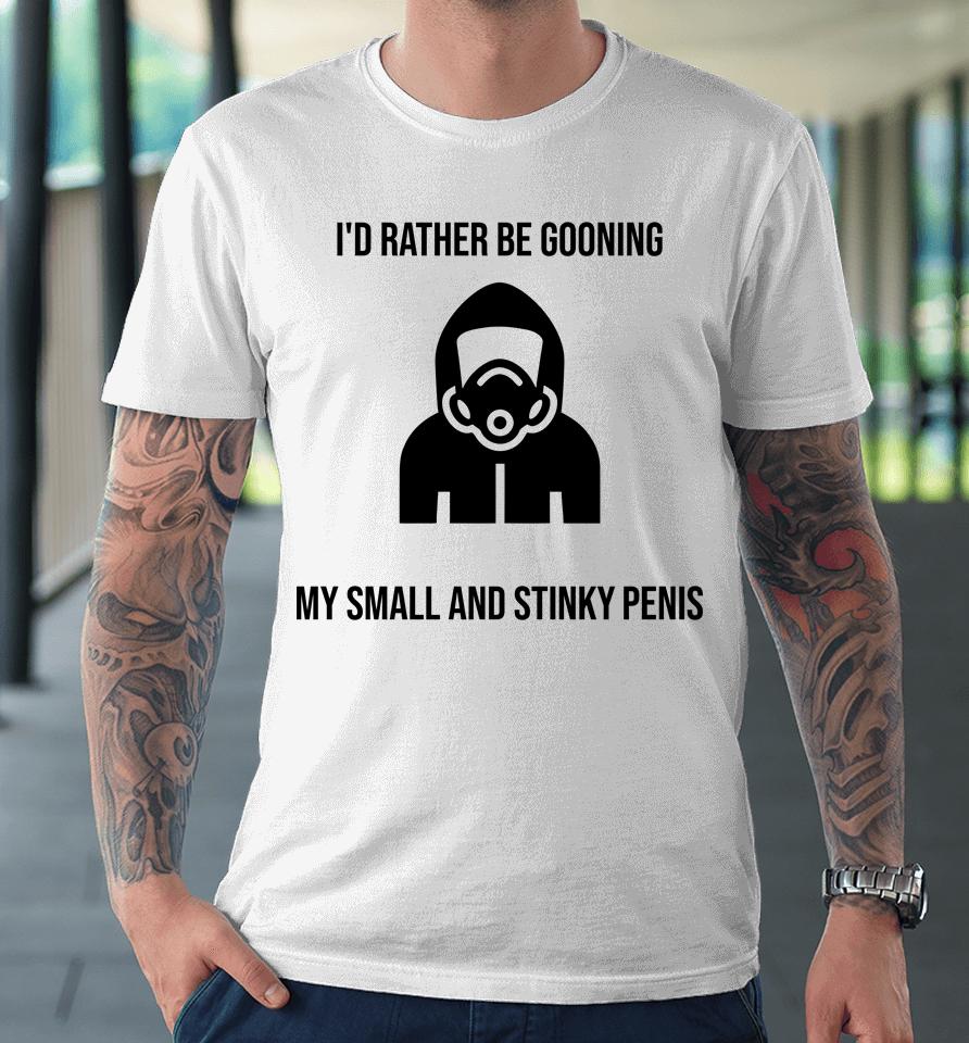 I'd Rather Be Gooning My Small And Stinky Penis Premium T-Shirt