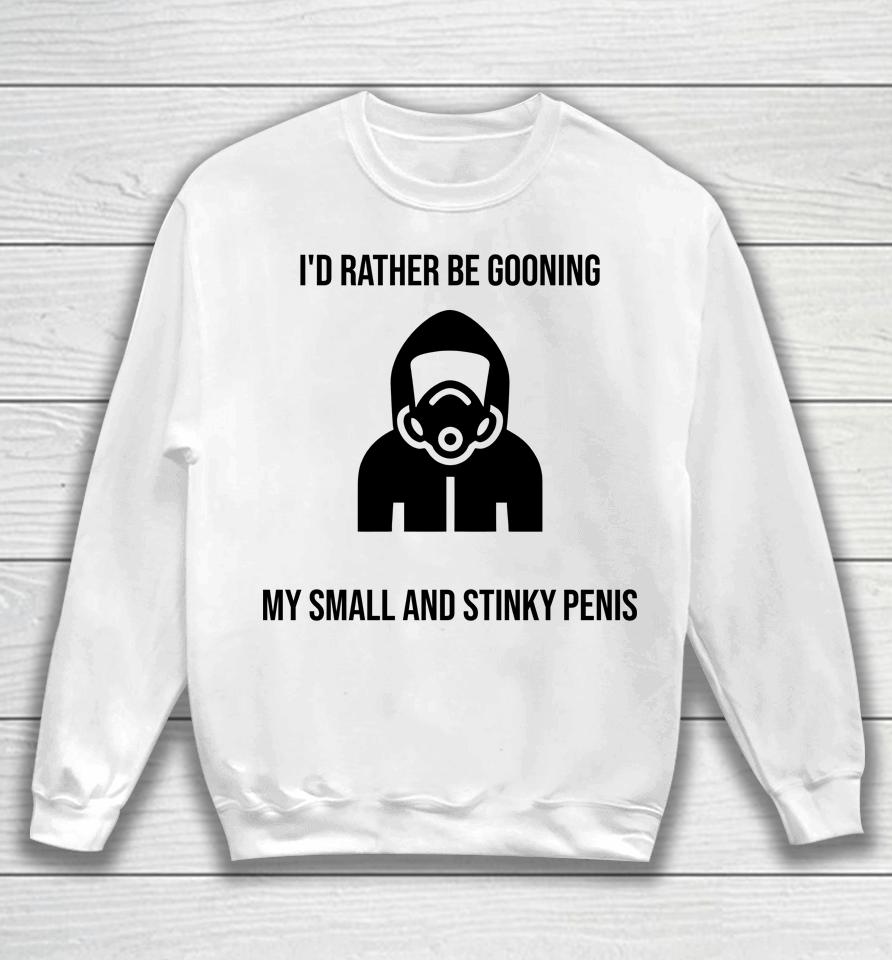 I'd Rather Be Gooning My Small And Stinky Penis Sweatshirt