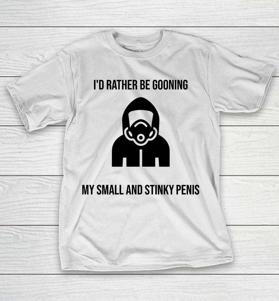 I'd Rather Be Gooning My Small And Stinky Penis T-Shirt