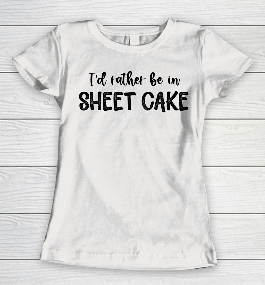 I'd Rather Be In Sheet Cake Women T-Shirt