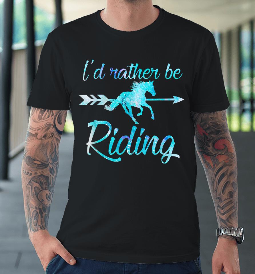 I'd Rather Be Riding Horses Premium T-Shirt
