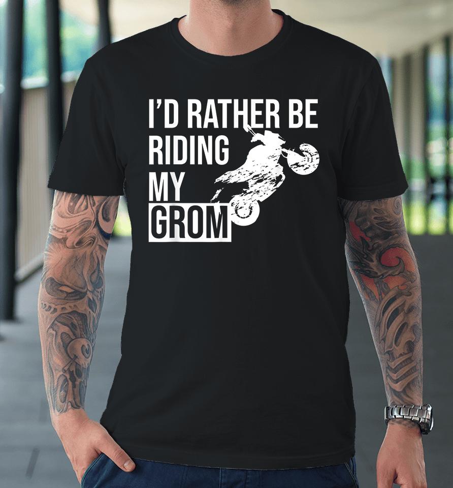 I'd Rather Be Riding My Grom Premium T-Shirt