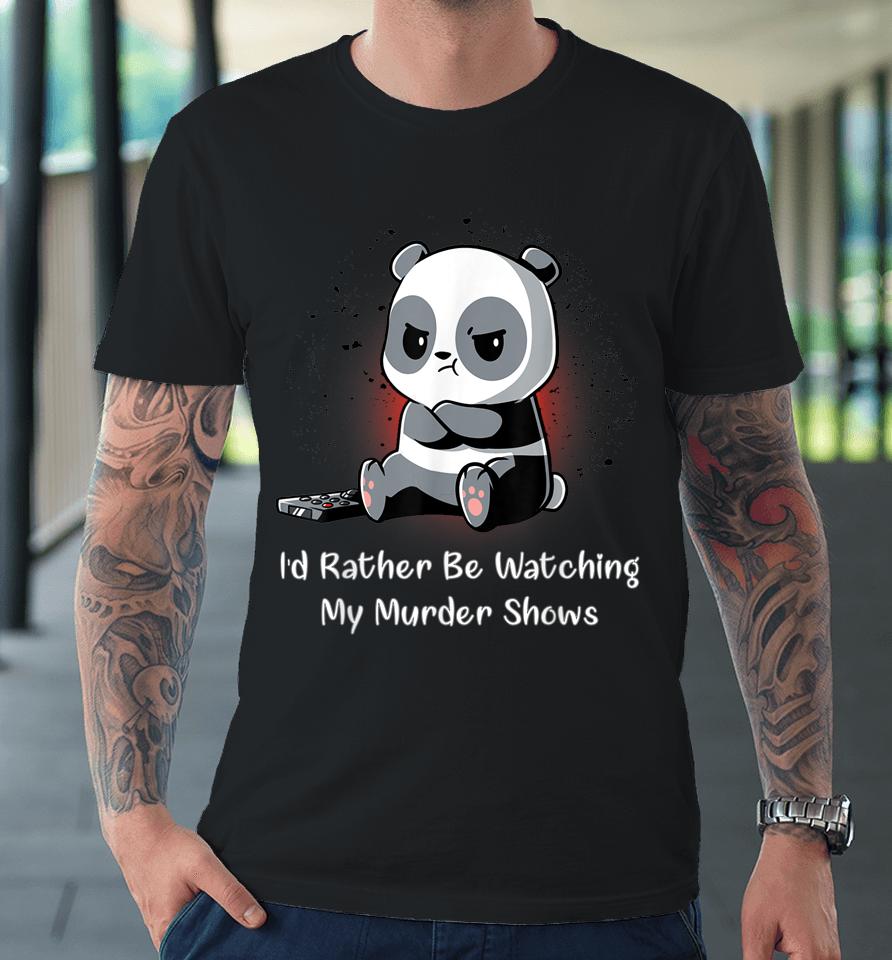 I'd Rather Be Watching My Murder Shows Premium T-Shirt