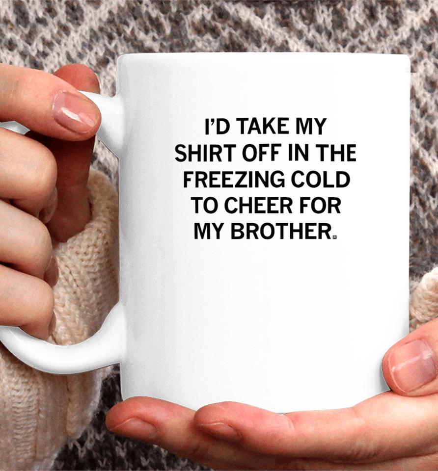 I'd Take My Off In The Freezing Cold To Cheer For My Brother Coffee Mug