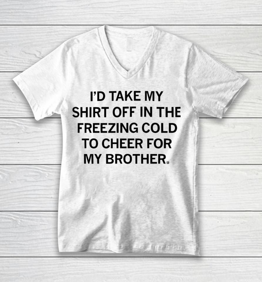 I'd Take My Off In The Freezing Cold To Cheer For My Brother Unisex V-Neck T-Shirt