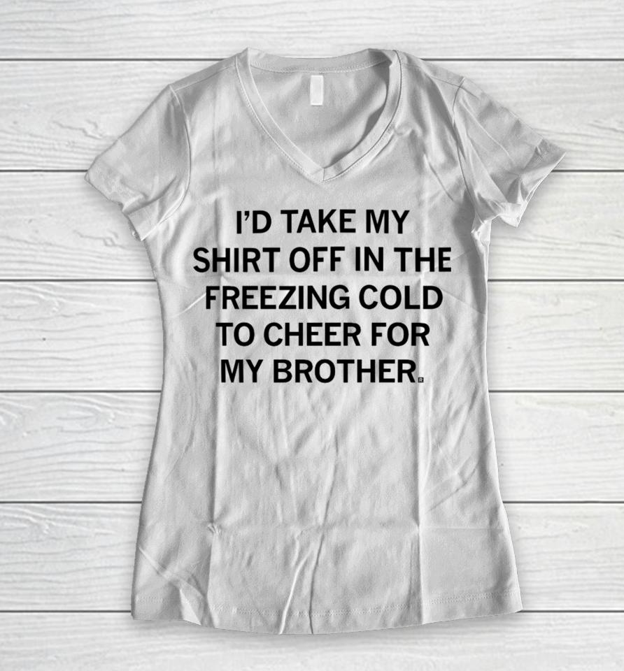 I'd Take My Off In The Freezing Cold To Cheer For My Brother Women V-Neck T-Shirt