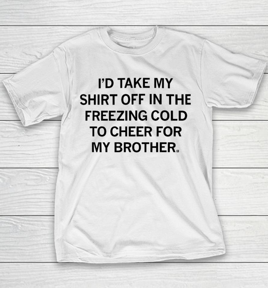 I'd Take My Off In The Freezing Cold To Cheer For My Brother Youth T-Shirt