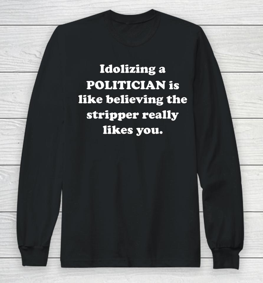 Idolizing A Politician Is Like Believing The Stripper Really Long Sleeve T-Shirt