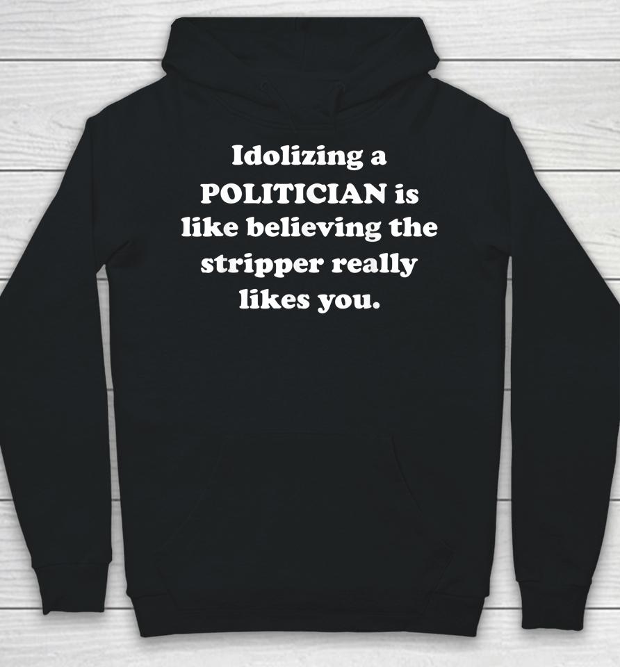 Idolizing A Politician Is Like Believing The Stripper Really Hoodie