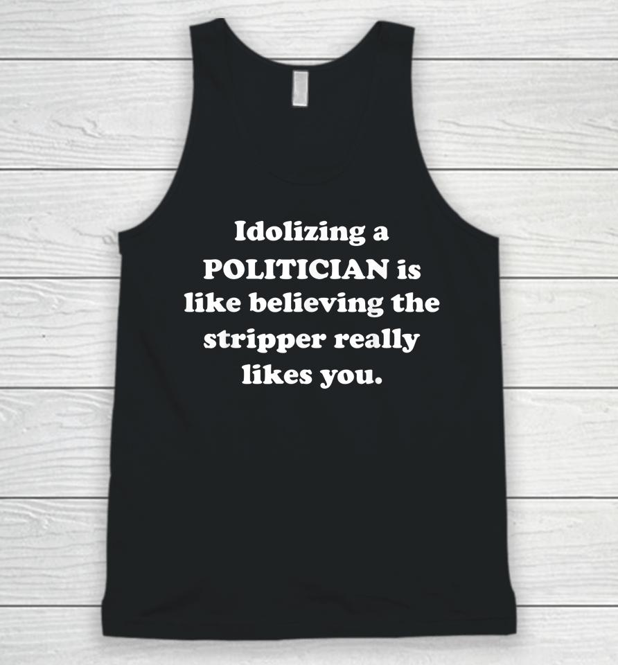Idolizing A Politician Is Like Believing The Stripper Really Unisex Tank Top