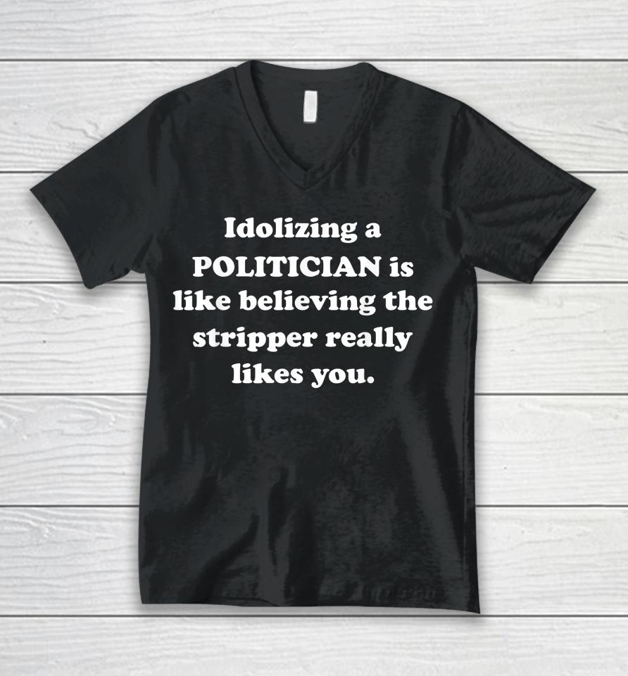 Idolizing A Politician Is Like Believing The Stripper Really Unisex V-Neck T-Shirt
