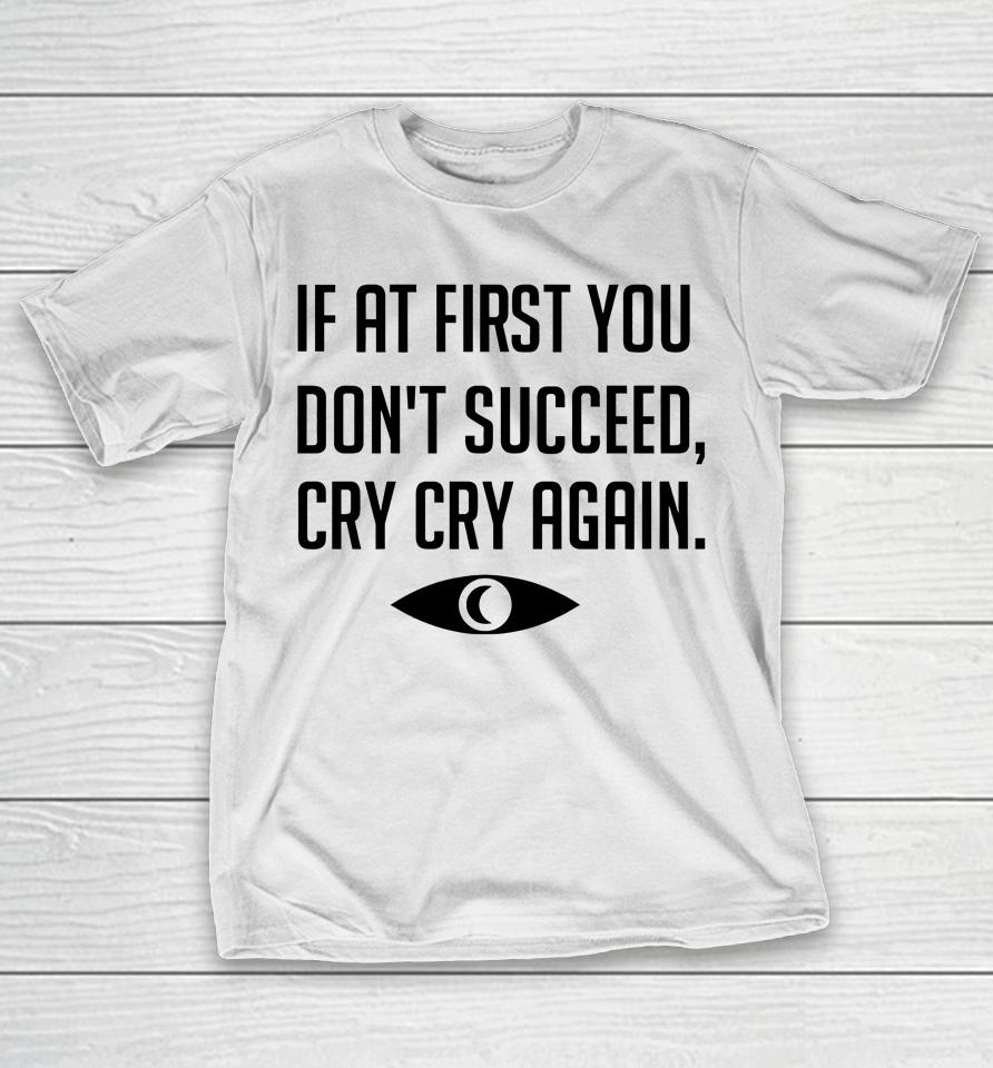 If At First You Don't Succeed Cry Cry Again T-Shirt