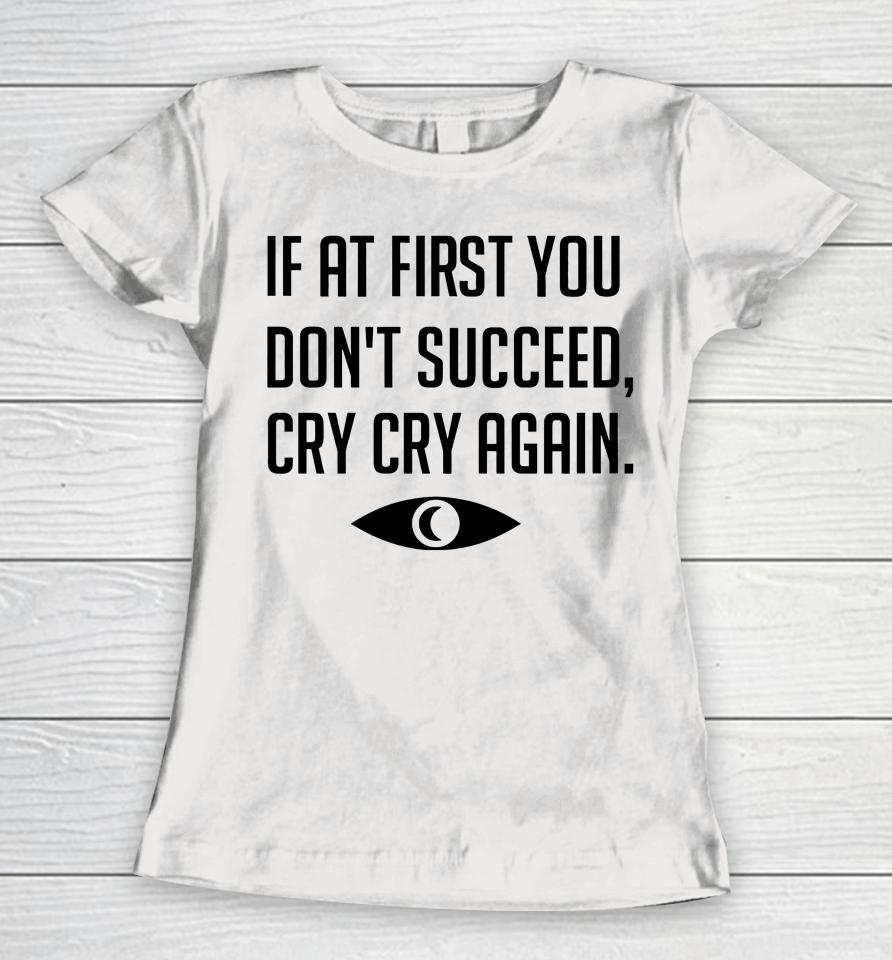 If At First You Don't Succeed Cry Cry Again Women T-Shirt