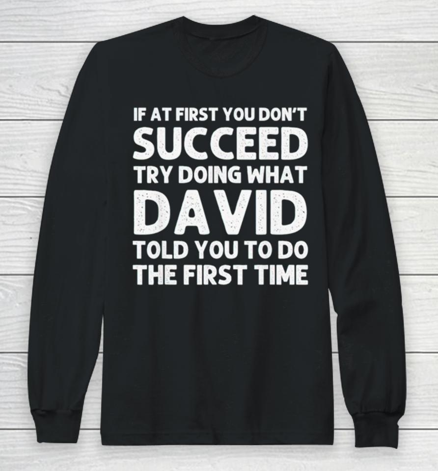 If At First You Don’t Succeed Try Doing What David Told You To Go The First Time Long Sleeve T-Shirt