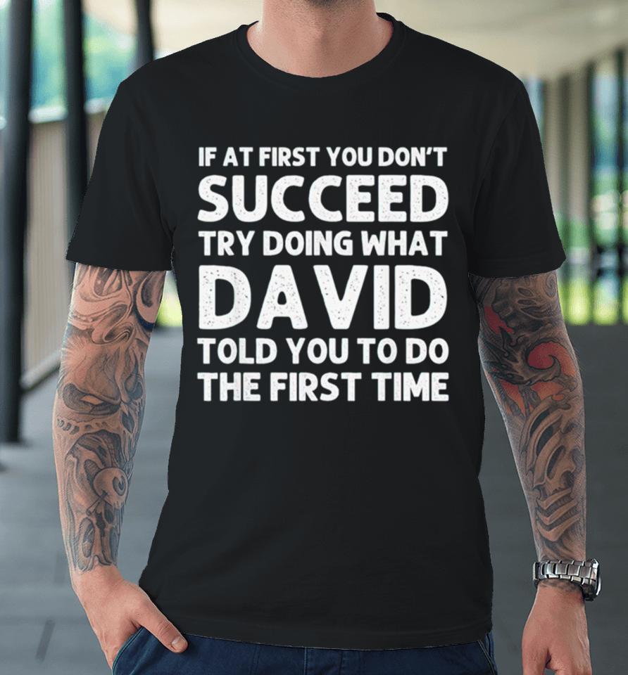 If At First You Don’t Succeed Try Doing What David Told You To Go The First Time Premium T-Shirt