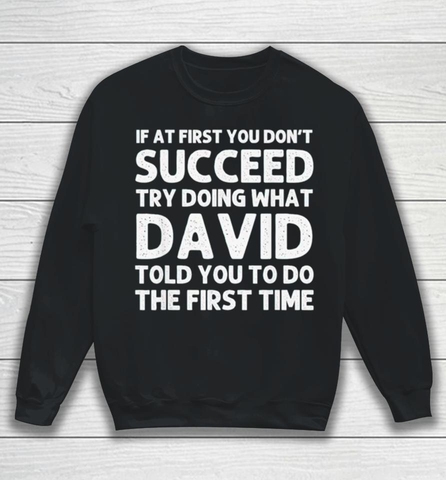 If At First You Don’t Succeed Try Doing What David Told You To Go The First Time Sweatshirt