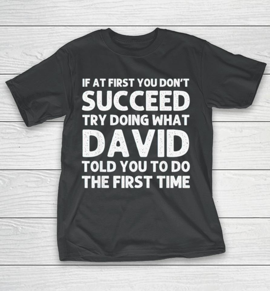 If At First You Don’t Succeed Try Doing What David Told You To Go The First Time T-Shirt