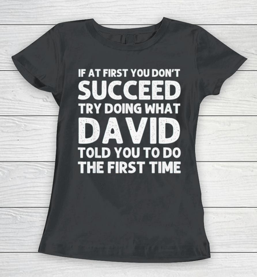 If At First You Don’t Succeed Try Doing What David Told You To Go The First Time Women T-Shirt