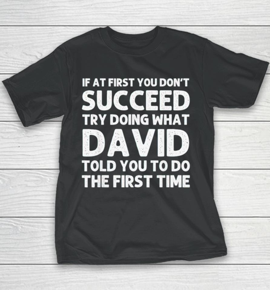 If At First You Don’t Succeed Try Doing What David Told You To Go The First Time Youth T-Shirt