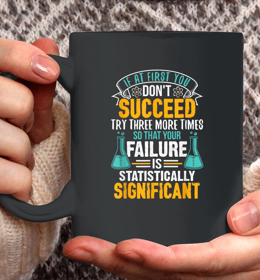 If At First You Don't Succeed Try Three More Times So That Your Failure Is Statistically Significant Coffee Mug