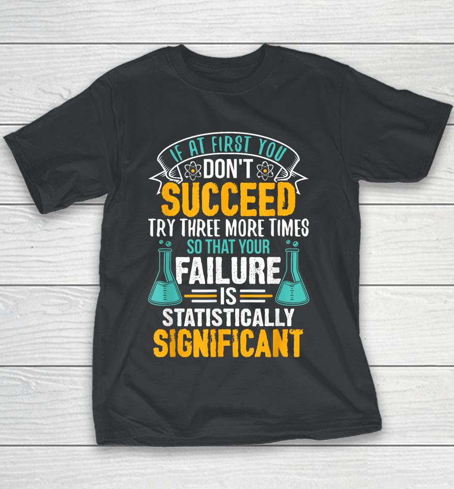 If At First You Don't Succeed Try Three More Times So That Your Failure Is Statistically Significant Youth T-Shirt
