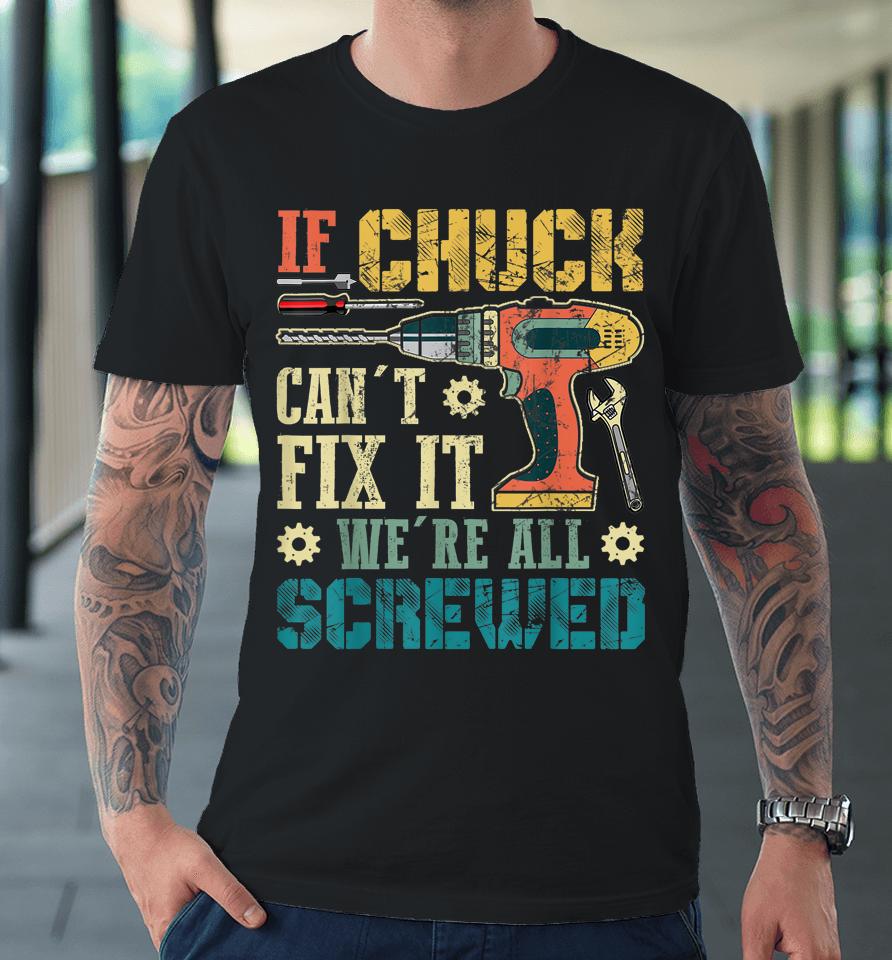 If Chuck Can't Fix It We're All Screwed Funny Fathers Gift Premium T-Shirt