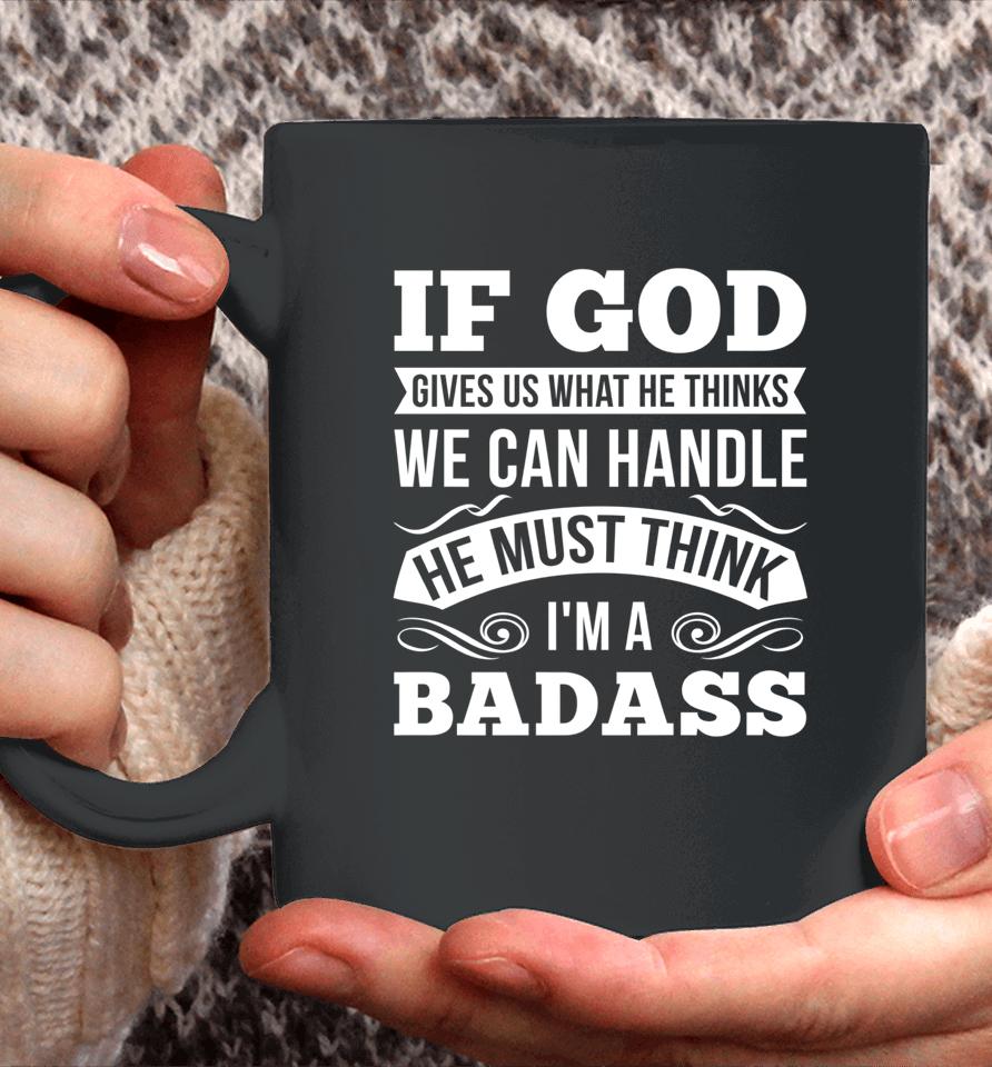 If God Gives Us What He Thinks We Can Handle I'm A Badass Coffee Mug