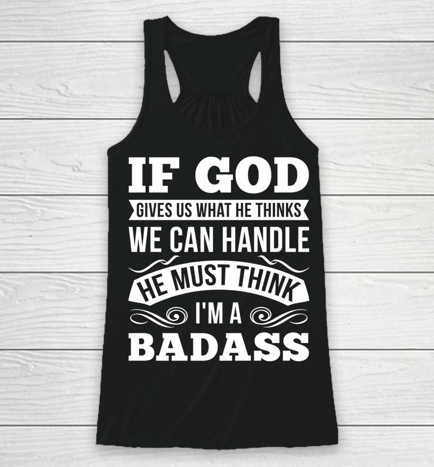 If God Gives Us What He Thinks We Can Handle I'm A Badass Racerback Tank