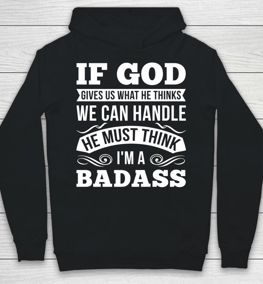 If God Gives Us What He Thinks We Can Handle I'm A Badass Hoodie